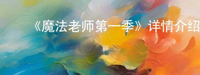 陈立英发布《魔法老师第一季》详情介绍_魔法老师第一季已完结在线观看_魔法老师第一季迅雷下载_日漫